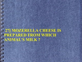 27] MOZERELLA CHEESE IS
PREPARED FROM WHICH
ANIMAL'S MILK ?
 
