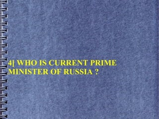 4] WHO IS CURRENT PRIME
MINISTER OF RUSSIA ?
 