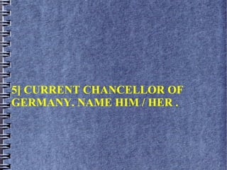 5] CURRENT CHANCELLOR OF
GERMANY. NAME HIM / HER .
 