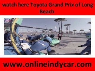 watch here Toyota Grand Prix of Long
Beach
www.onlineindycar.com
 
