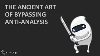 THE ANCIENT ART
OF BYPASSING
ANTI-ANALYSIS
 
