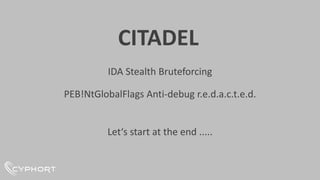 CITADEL
IDA Stealth Bruteforcing
PEB!NtGlobalFlags Anti-debug r.e.d.a.c.t.e.d.
Let‘s start at the end .....
 