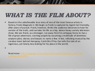 WHAT IS THE FILM ABOUT?
 Based on the unbelievable true story of one of the most famous artists in
history, Frank Abagnal...