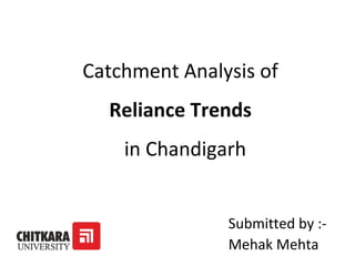Catchment Analysis of
Reliance Trends
in Chandigarh
Submitted by :-
Mehak Mehta
 