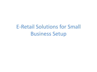 E-Retail Solutions for Small
Business Setup
 