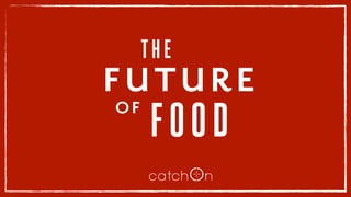 .
THE
FUTURE
OF
FOOD
 