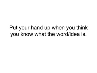 Put your hand up when you think you know what the word/idea is. 
