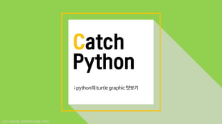 [2018] Catch-Python: (1) 파이썬 터틀 그래픽 맛보기 | PPT