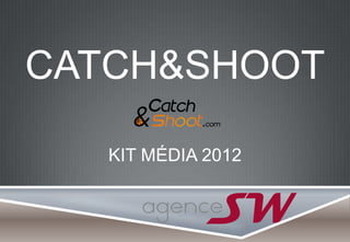 CATCH&SHOOT
KIT MÉDIA 2012
 