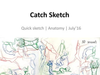 Catch Sketch
Quick sketch | Anatomy | July’16
 
