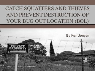 CATCH SQUATTERS AND THIEVES
AND PREVENT DESTRUCTION OF
YOUR BUG OUT LOCATION (BOL)
By Ken Jensen
 