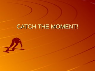 CATCH THE MOMENT!

 