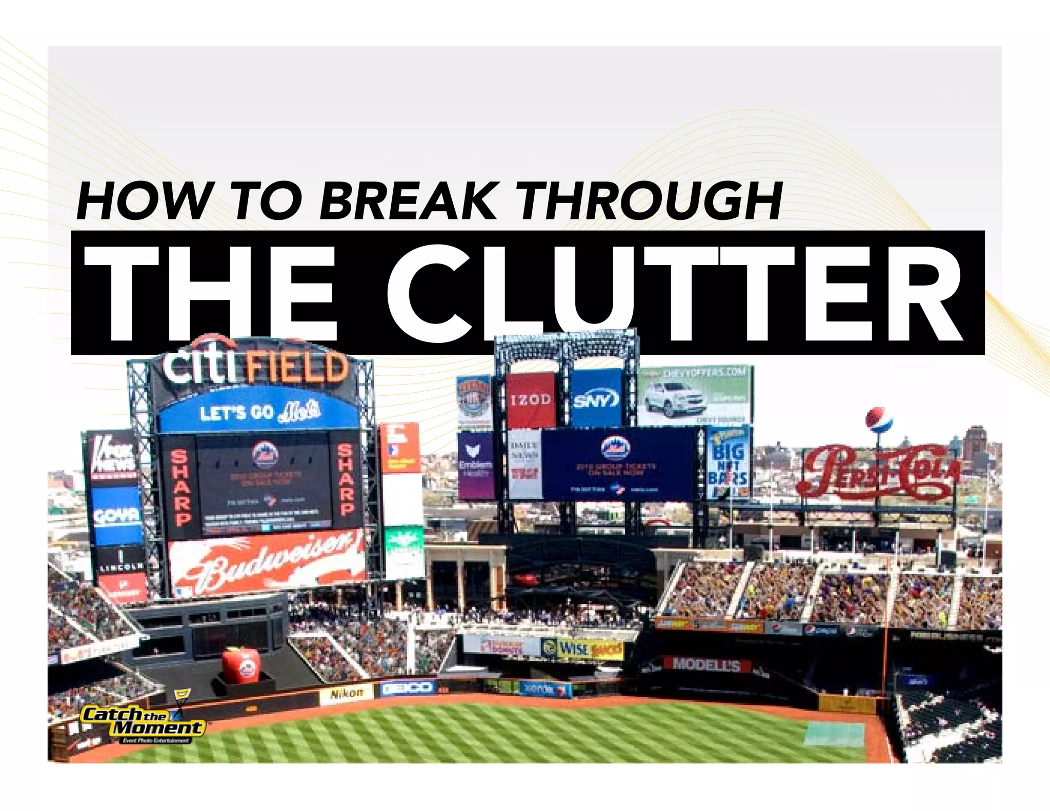 HOW TO BREAK THROUGH

THE CLUTTER
 