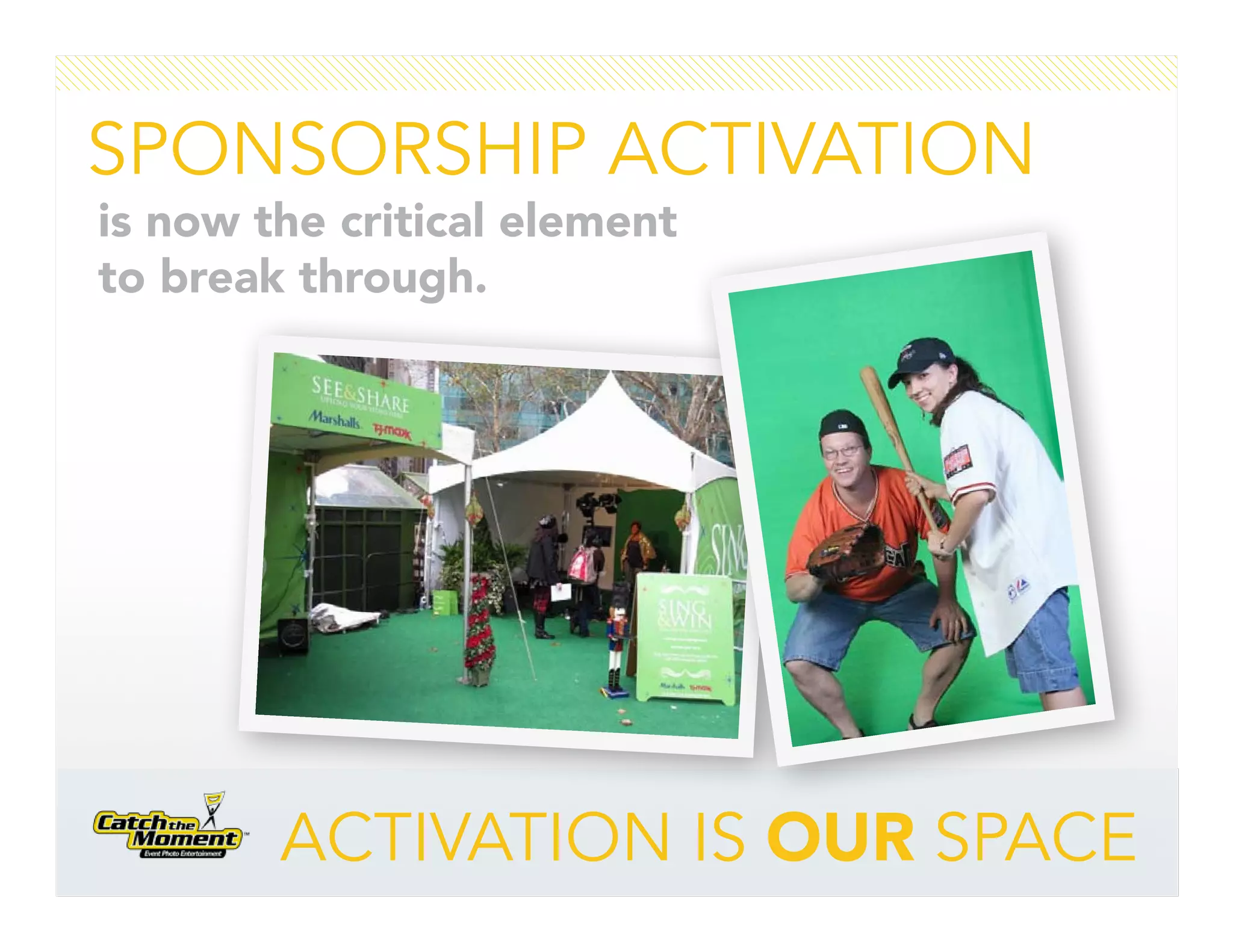 SPONSORSHIP ACTIVATION
is now the critical element
to break through.




        ACTIVATION IS OUR SPACE
 