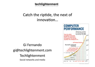 Catch the rip+de, the next of 
              innova+on… 




      Gi Fernando 
gi@techlightenment.com 
    Techlightenment 
   Social networks and media 
 