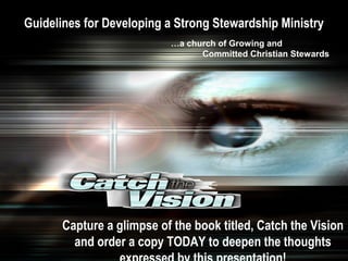 Capture a glimpse of the book titled, Catch the Vision
and order a copy TODAY to deepen the thoughts
Guidelines for Developing a Strong Stewardship Ministry
…a church of Growing and
Committed Christian Stewards
 