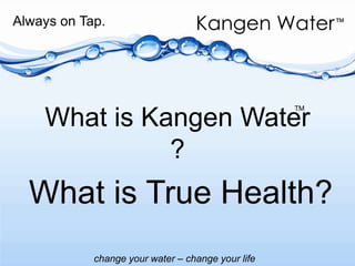 Always on Tap.What is Kangen Water  ?TMWhat is True Health?