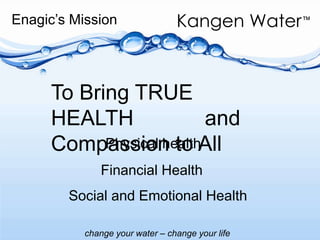 Enagic’s MissionTo Bring TRUE HEALTH            and Compassion to All    Physical health       Financial Health         Social and Emotional Health