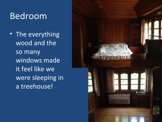 Bedroom
• The everything
wood and the
so many
windows made
it feel like we
were sleeping in
a treehouse!
 