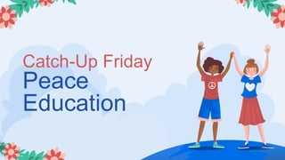 Catch-Up Friday
Peace
Education
 