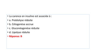 • La carence en insuline est associée à :
• a. Protéolyse réduite
• b. Cétogenèse accrue
• c. Gluconéogenèse réduite
• d. Lipolyse réduite
• Réponse: B
 