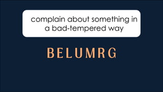 complain about something in
a bad-tempered way
 