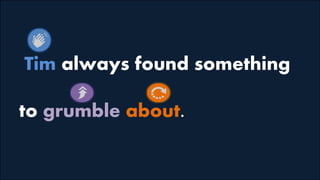 Tim always found something
to grumble about.
 