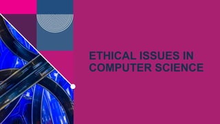 ETHICAL ISSUES IN
COMPUTER SCIENCE
 