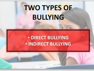 • DIRECT BULLYING
• INDIRECT BULLYING
TWO TYPES OF
BULLYING
 