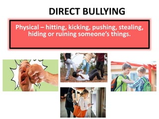 Physical – hitting, kicking, pushing, stealing,
hiding or ruining someone’s things.
DIRECT BULLYING
 