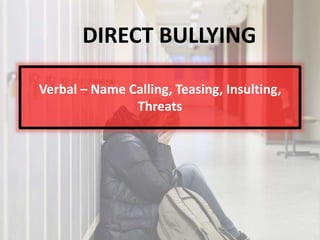 Verbal – Name Calling, Teasing, Insulting,
Threats
DIRECT BULLYING
 
