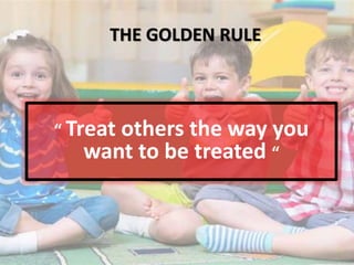 “ Treat others the way you
want to be treated “
THE GOLDEN RULE
 