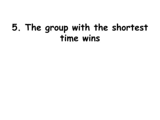 5. The group with the shortest
time wins
 