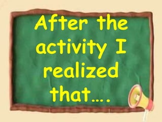 After the
activity I
realized
that….
 