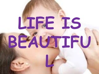 LIFE IS
BEAUTIFU
L
 