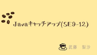 Javaキャッチアップ(SE9-12)
武藤　梨沙
 