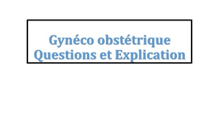 Gynéco obstétrique
Questions et Explication
 