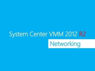 System Center VMM 2012 R2
Networking
 