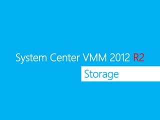 System Center VMM 2012 R2
Storage
 