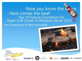 Now you know the sauce
Top 10 Feature Countdown for
Hyper-V & Cluster in Windows Server 2012 R2
Hans Vredevoort & Peter Noorderijk
Here comes the beef
 