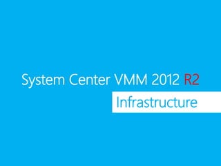 System Center VMM 2012 R2
Infrastructure
 