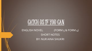 CATCH US IF YOU CAN
ENGLISH NOVEL (FORM 5 & FORM 4)
SHORT NOTES
BY: NUR AINA SHUKRI
 