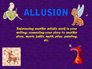 ALLUSION 
Referencing another artistic work in your 
writing; connecting your story to another 
story, movie, fable, myth, play, painting, 
etc. 
 
