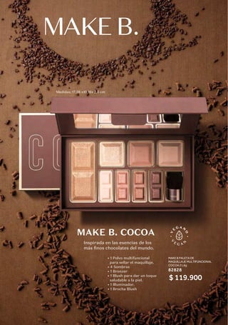 MAKE B. COCOA
Inspirada en las esencias de los
más finos chocolates del mundo.
Medidas: 17,38 x10,16x 2,5 cm
• 1 Polvo multifuncional
para sellar el maquillaje.
• 4 Sombras
• 1 Bronzer
• 1 Blush para dar un toque
saludable a la piel.
• 1 Illuminador.
• 1 Brocha Blush
MAKE B PALETA DE
MAQUILLAJE MULTIFUNCIONAL
COCOA 21,6g
82828
$ 119.900
 