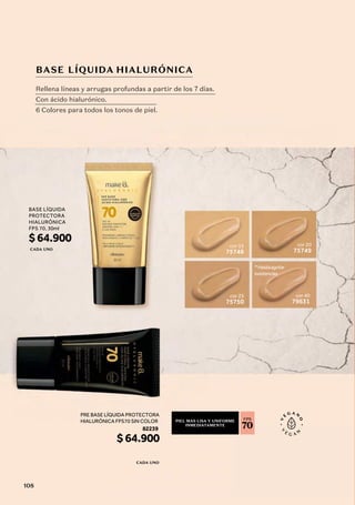 cor 15
75748
cor 25
75750
cor 20
75749
cor 40
79631
*Hastaagotar
existencias
BASE LÍQUIDA HIALURÓNICA
Rellena líneas y arrugas profundas a partir de los 7 días.
Con ácido hialurónico.
6 Colores para todos los tonos de piel.
PIEL MÁS LISA Y UNIFORME
INMEDIATAMENTE
FPS
70
PRE BASE LÍQUIDA PROTECTORA
HIALURÓNICA FPS70 SIN COLOR
$64.900
CADA UNO
BASE LÍQUIDA
PROTECTORA
HIALURÓNICA
FPS 70, 30ml
$64.900
CADA UNO
82239
108
 