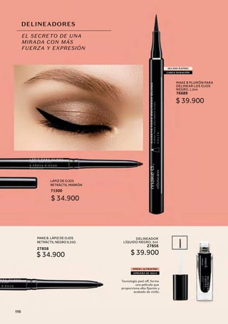 DELINEADORES
EL SECRETO DE UNA
MIRADA CON MÁS
FUERZA Y EXPRESIÓN
SECADO RAPIDO
LARGA DURACIÓN
PINCEL ULTRAFINO
APRUEBA DE AGUA
una película que
proporciona alta fijación y
acabado de vinilo.
MAKE B PLUMÓN PARA
DELINEAR LOS OJOS
NEGRO, 1,2ml
76689
DELINEADOR
LÍQUIDO NEGRO, 5ml
27856
$ 39.900
$ 39.900
MAKE B. LÁPIZ DE OJOS
RETRÁCTIL NEGRO 0,35G
27858
$ 34.900
LÁPIZ DE OJOS
RETRÁCTIL MARRÓN
71500
$ 34.900
116
 