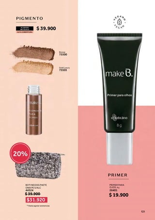 PIGMENTO
PRIMER PARA
OJOS, 8 g
26401
BOTI NECESS PAETE
ONIX PE S/ALC
44524
PRIMER
ACABADO
METÁLICO
ALTA COBERTURA
Bronze
75500
Gold Luxury
75505
* Hasta agotar existencias
$ 19.900
$ 39.900
$ 39.900
$31.920
20%
121
 