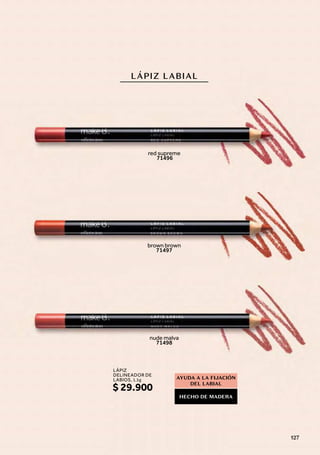 brown brown
71497
red supreme
71496
LÁPIZ LABIAL
AYUDA A LA FIJACIÓN
DEL LABIAL
HECHO DE MADERA
nude malva
71498
$ 29.900
LÁPIZ
DELINEADOR DE
LABIOS, 1,1g
127
 