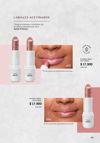 LABIALES ACETINADOS
*El color puede variar dependiendo el tipo de piel.
*El color puede variar dependiendo el tipo de piel.
Textura cremosa y emoliente, da
un efecto satinado que dura
hasta 6 horas.
Rosa
80693
Nude
80694
Malva
80692
Nude
80694
Rosa
80693
INTENSE LABIAL
ACETINADO
$17.900
CADA UNO
INTENSE LABIAL
ACETINADO
$17.900
CADA UNO
139
 