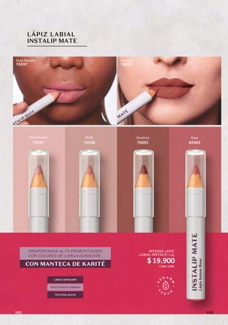 LÁPIZ LABIAL
INSTALIP MATE
Nude Rosado
76597
Nude
76598
Vinotinto
76601
Rosa
82065
PROPORCIONA ALTA PIGMENTACIÓN
CON COLORES DE LARGA DURACIÓN.
CON MANTECA DE KARITÉ
TEXTURA SUAVE
LARGA DURACIÓN
EFECTO MATE CÓMODO
Nude Rosado
76597
Vinotinto
76601
INTENSE LÁPIZ
LABIAL INSTALIP,
$19.900
1,2g
CADA UNO
143
143
 